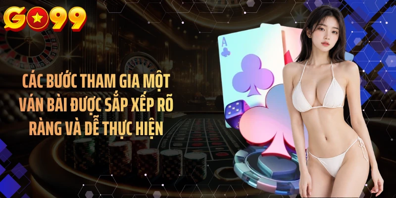 Các bước tham gia một ván bài được sắp xếp rõ ràng và dễ thực hiện