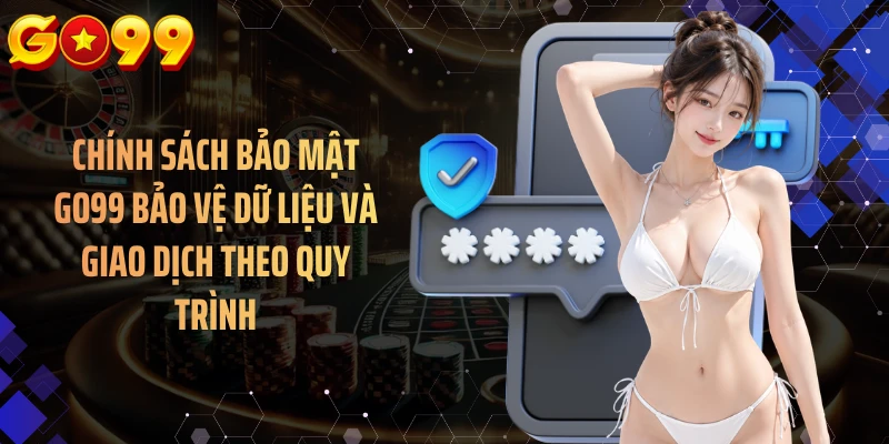Chính sách bảo mật GO99 bảo vệ dữ liệu và giao dịch theo quy trình