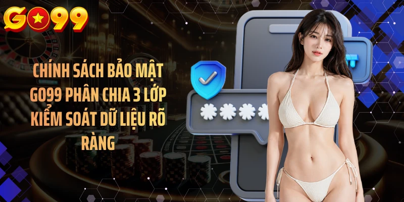 Chính sách bảo mật GO99 phân chia 3 lớp kiểm soát dữ liệu rõ ràng