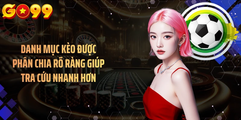 Danh mục kèo được phân chia rõ ràng giúp tra cứu nhanh hơn