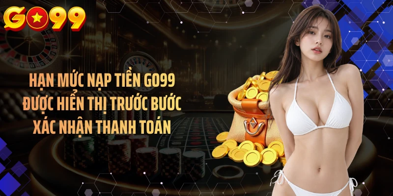 Hạn mức nạp tiền GO99 được hiển thị trước bước xác nhận thanh toán