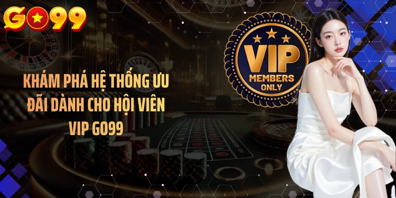 Khám phá hệ thống ưu đãi dành cho hội viên VIP GO99