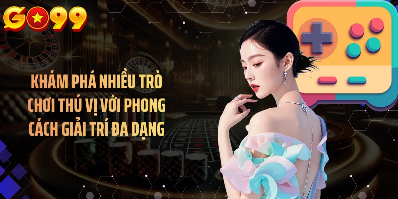 Khám phá nhiều trò chơi thú vị với phong cách giải trí đa dạng