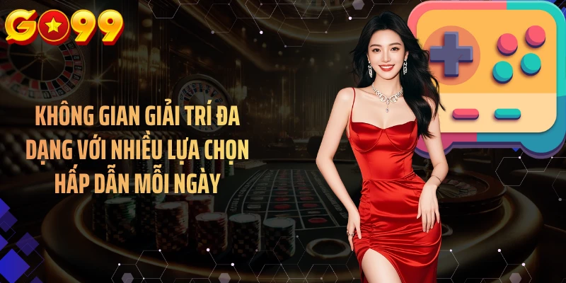 Không gian giải trí đa dạng với nhiều lựa chọn hấp dẫn mỗi ngày