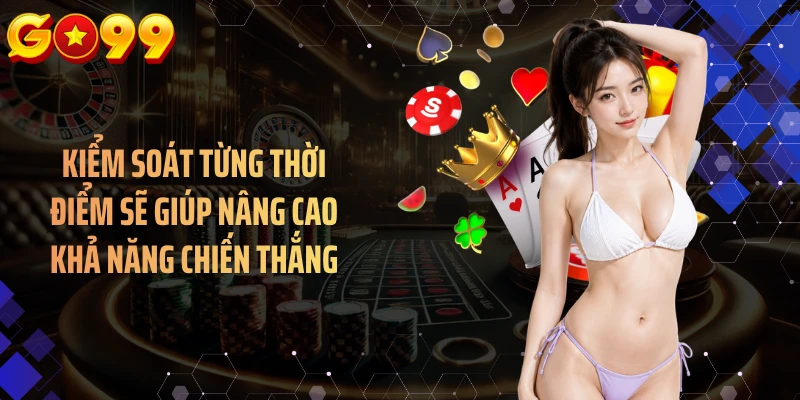 Kiểm soát từng thời điểm sẽ giúp nâng cao khả năng chiến thắng