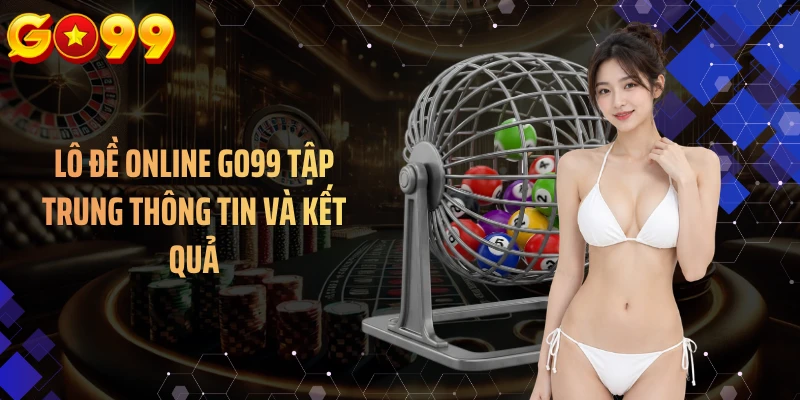 Lô đề online GO99 tập trung thông tin và kết quả