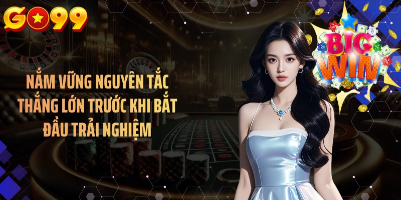 Nắm vững nguyên tắc thắng lớn trước khi bắt đầu trải nghiệm