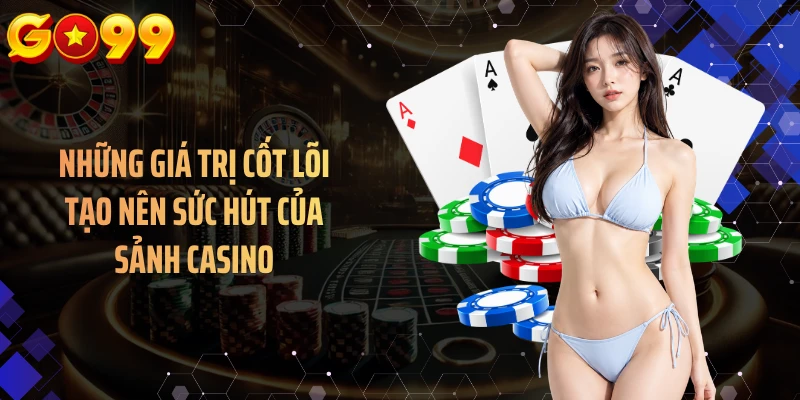 Những giá trị cốt lõi tạo nên sức hút của sảnh casino