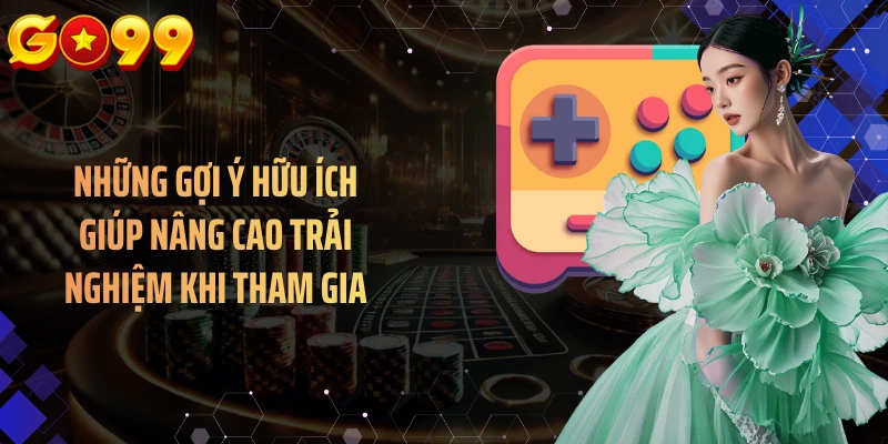 Những gợi ý hữu ích giúp nâng cao trải nghiệm khi tham gia