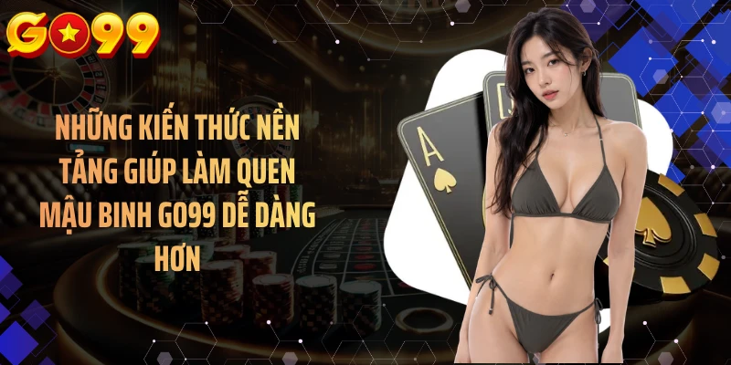 Những kiến thức nền tảng giúp làm quen mậu binh GO99 dễ dàng hơn