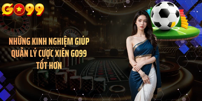 Những kinh nghiệm giúp quản lý cược xiên GO99 tốt hơn