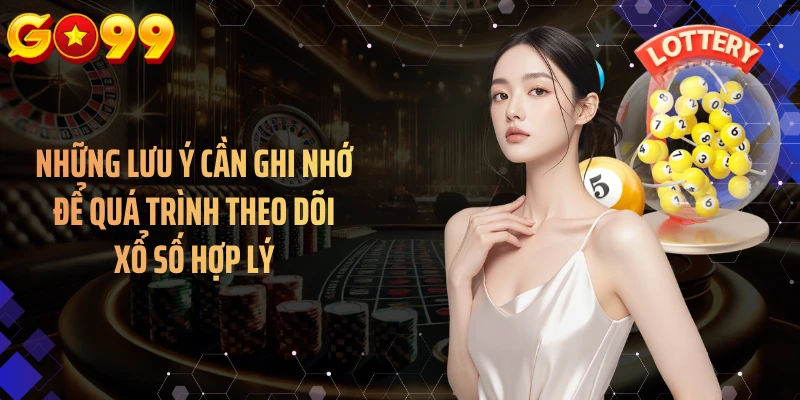 Những lưu ý cần ghi nhớ để quá trình theo dõi xổ số hợp lý