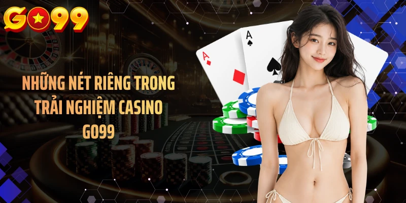 Những nét riêng trong trải nghiệm casino GO99