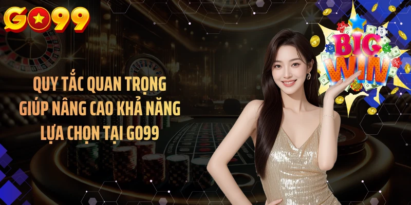 Quy tắc quan trọng giúp nâng cao khả năng lựa chọn tại GO99