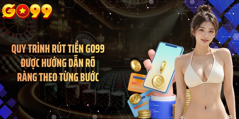 Quy trình rút tiền GO99 được hướng dẫn rõ ràng theo từng bước