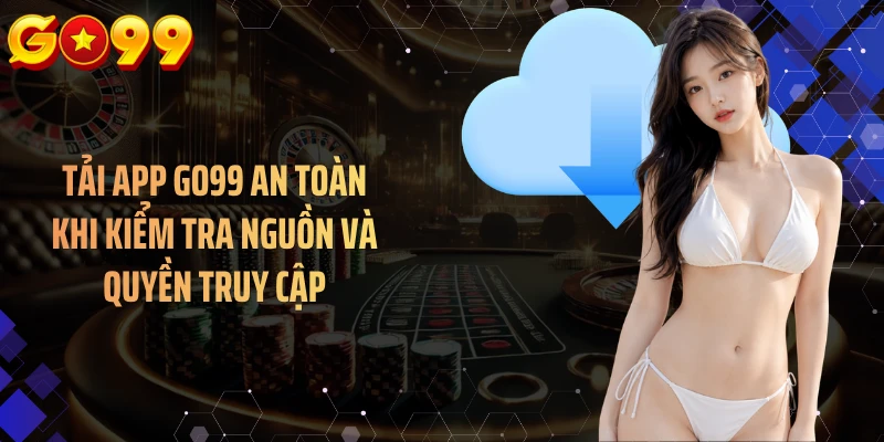 Tải app GO99 an toàn khi kiểm tra nguồn và quyền truy cập