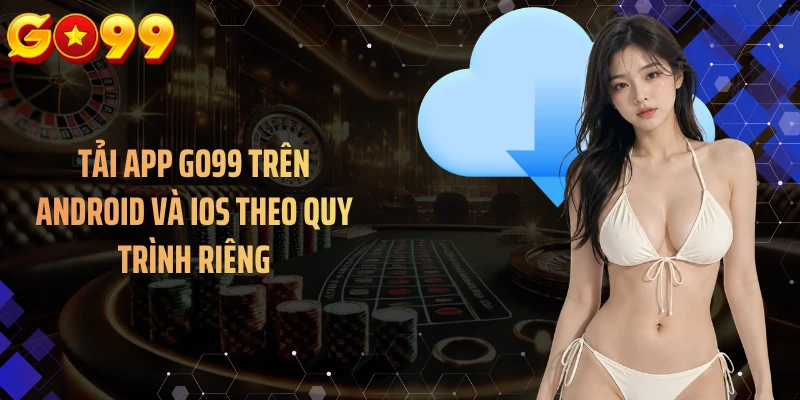 Tải app GO99 trên Android và iOS theo quy trình riêng